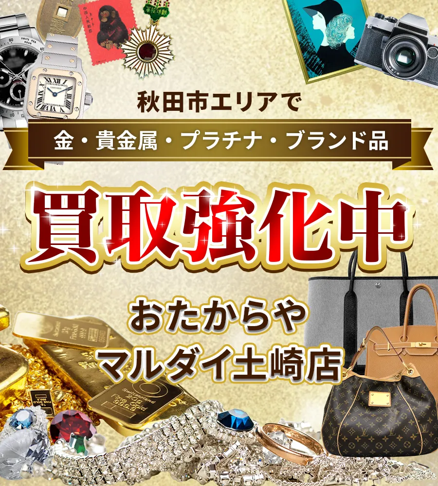 秋田県秋田市エリアで金・貴金属・プラチナ・ブランド品買取強化中！ おたからや マルダイ土崎店